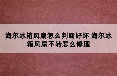 海尔冰箱风扇怎么判断好坏 海尔冰箱风扇不转怎么修理